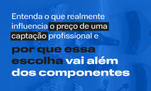 Card com fundo azul e texto em branco e preto: Entenda o que realmente influencia o preço de uma captação profissional e por que essa escolha vai além dos componentes